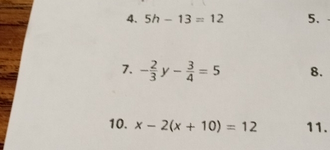 5h-13=12 5. 
7. - 2/3 y- 3/4 =5
8. 
10. x-2(x+10)=12 11.