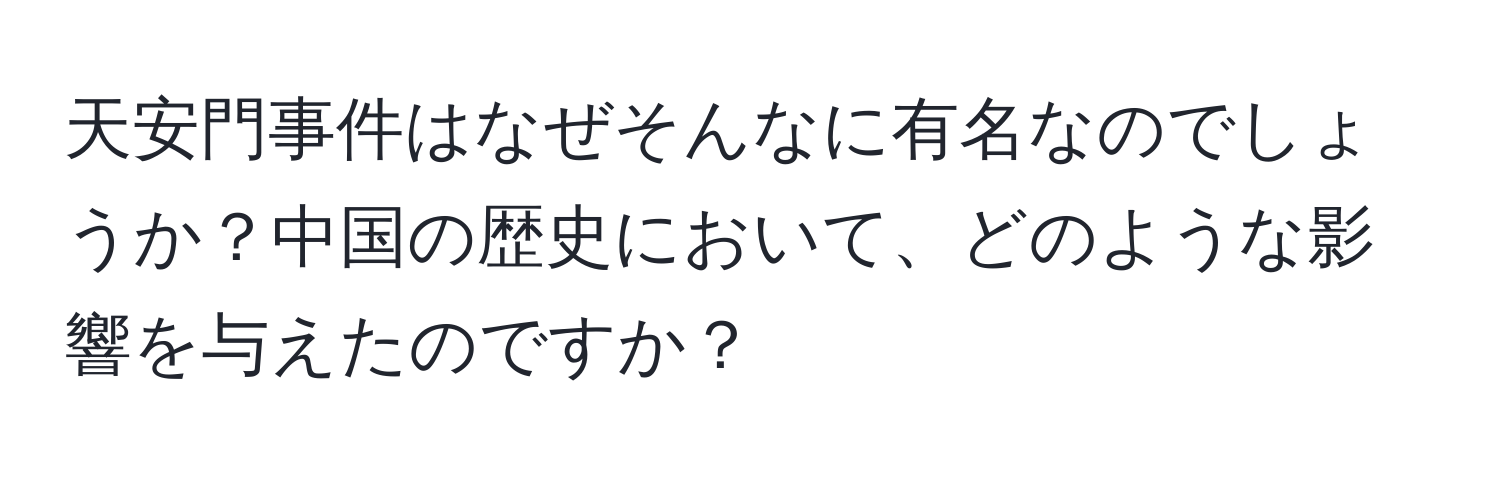 天安門事件はなぜそんなに有名なのでしょうか？中国の歴史において、どのような影響を与えたのですか？