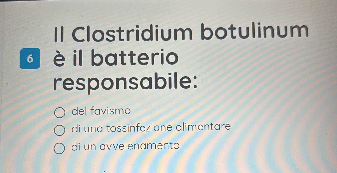 Il Clostridium botulinum
è il batterio
responsabile:
del favismo
di una tossinfezione alimentare
di un avvelenamento