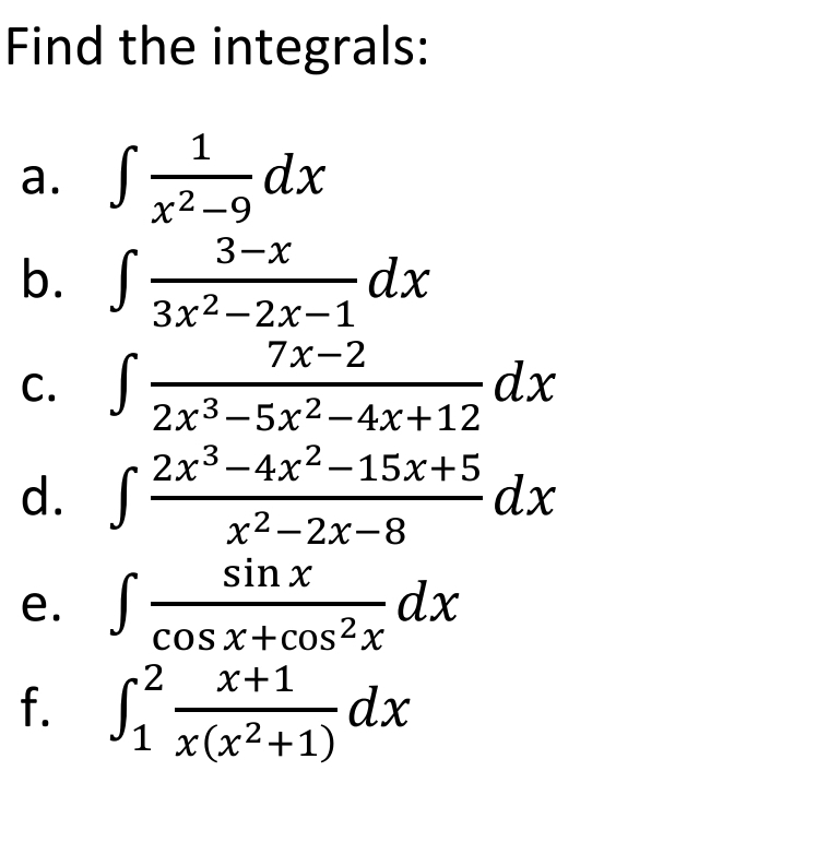 Find the integrals: 
a. ∈t  1/x^2-9 dx
b. ∈t  (3-x)/3x^2-2x-1 dx
C. ∈t  (7x-2)/2x^3-5x^2-4x+12 dx
d. ∈t  (2x^3-4x^2-15x+5)/x^2-2x-8 dx
e. ∈t  sin x/cos x+cos^2x dx
f. ∈t _1^(2frac x+1)x(x^2+1)dx