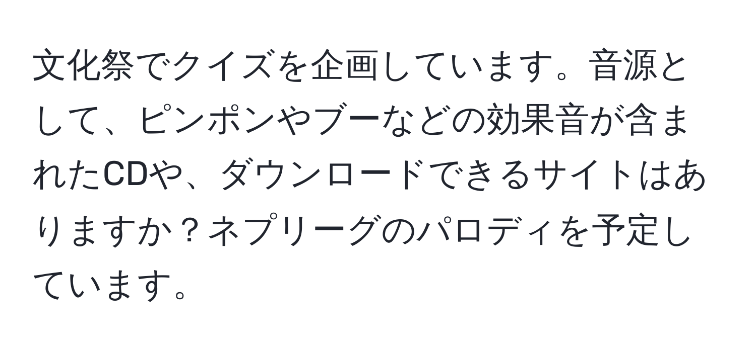 文化祭でクイズを企画しています。音源として、ピンポンやブーなどの効果音が含まれたCDや、ダウンロードできるサイトはありますか？ネプリーグのパロディを予定しています。