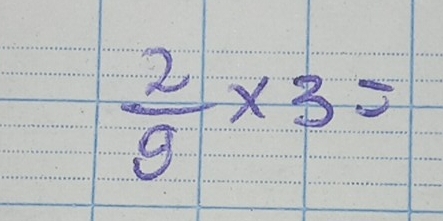  2/9 * 3=