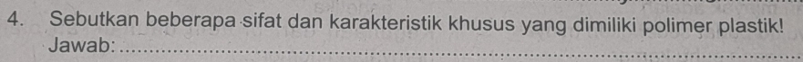 Sebutkan beberapa sifat dan karakteristik khusus yang dimiliki polimer plastik! 
Jawab:_