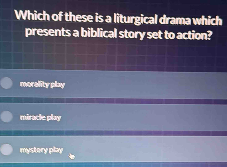 Which of these is a liturgical drama which
presents a biblical story set to action?
morality play
miracle play
mystery play