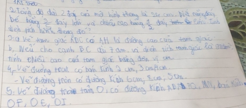 1Kt 90o 
a Tong do dài z dog aó mó hin thōng lài sú cm bie naine day 
be baing  3/5  day low vèi chié cao hang  1/2  day eaw. Tih 
dieh tich hinh Bhong do? 
D:a Ve tem giāí ABC Có AH là dàing cao cuò tam glac 
b, Wew cho can' BC dài T am, vi dien tich ramginc Rà gein 
tink thièù cao wá tam giú bǎng dǒn vì an 
G-Ve duing teat cobon kinh 3 an, 3 anfom. 
- Ve duting tron co duòng Kiàn 6um; 8un; 5cm. 
5: Ve" duong to tan O, có duòng Kiàh AB Q, Mn, ban xih 
OF, OE, OI.