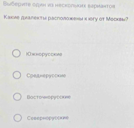 Выберите один из нескольких вариантов
Какие диалекты расположены кюгу от Москвы?
юОжнорусские
Среднерусские
Восточнорусские
Севернорусские