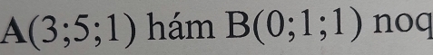 A(3;5;1) hám B(0;1;1) noq