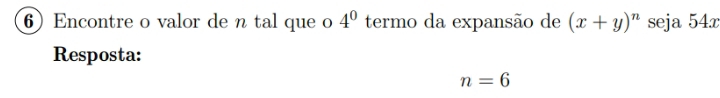 Encontre o valor de n tal que o 4^0 termo da expansão de (x+y)^n seja 54x
Resposta:
n=6