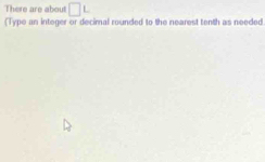 There are about □
(Type an integer or decimal rounded to the nearest tenth as needed