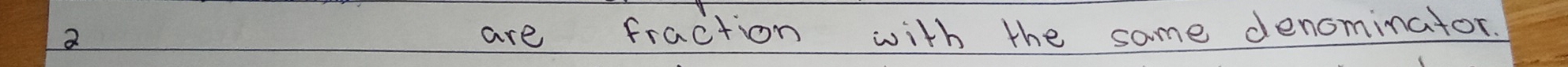 are fraction with the same denominator.