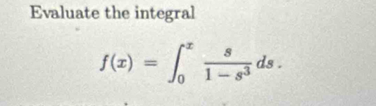 Evaluate the integral
f(x)=∈t _0^(xfrac s)1-s^3ds.