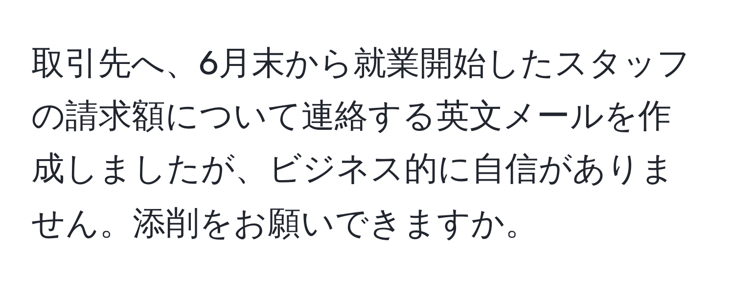 取引先へ、6月末から就業開始したスタッフの請求額について連絡する英文メールを作成しましたが、ビジネス的に自信がありません。添削をお願いできますか。