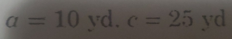 a=10yd. c=25yd