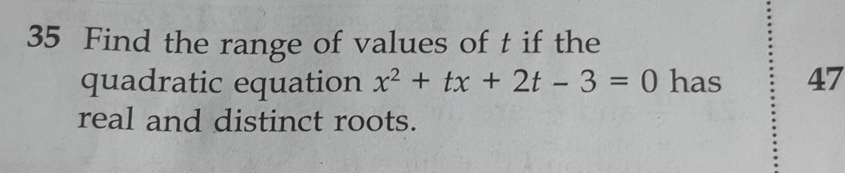 Find the range of values of t if the 
quadratic equation x^2+tx+2t-3=0 has 47
real and distinct roots.