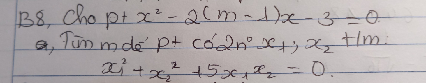 B8, Chopt x^2-2(m-1)x-3=0
a, Tum mde' p+CO'2n°x_1, x_2+1m
x^2_1+x^2_2+5x_1x_2=0.