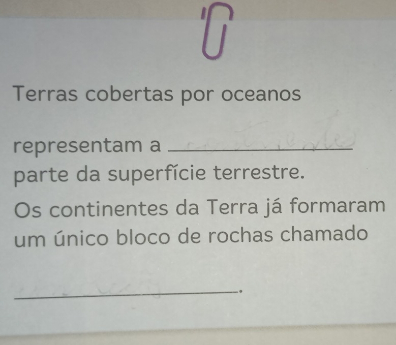 Terras cobertas por oceanos 
representam a_ 
parte da superfície terrestre. 
Os continentes da Terra já formaram 
um único bloco de rochas chamado 
_ 
。