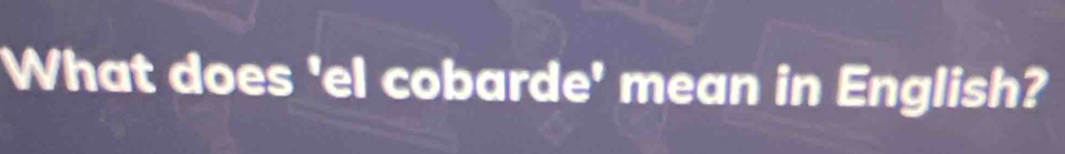 What does 'el cobarde' mean in English?