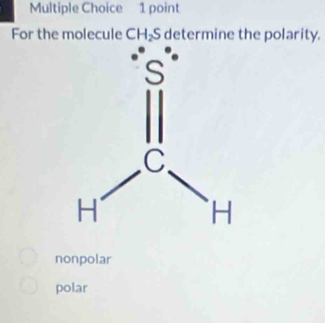 For the molecule CH_2S determine the polarity.
nonpolar
polar