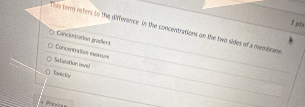 This term refers to the difference in the concentrations on the two sides of a membrane
Concentration gradient
Concentration measure
Saturation level
Tonicity
Previous