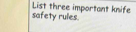 List three important knife 
safety rules.