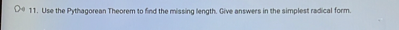 Use the Pythagorean Theorem to find the missing length. Give answers in the simplest radical form.