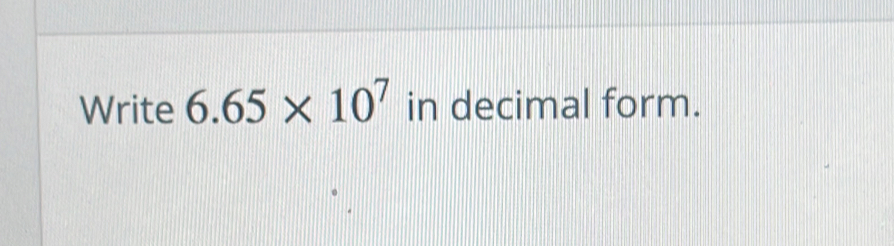 Write 6.65* 10^7 in decimal form.