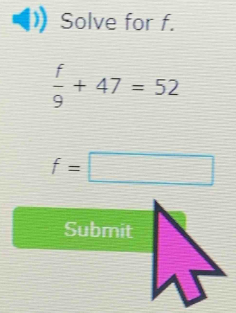 Solve for f.
 f/9 +47=52
f=□
Submit