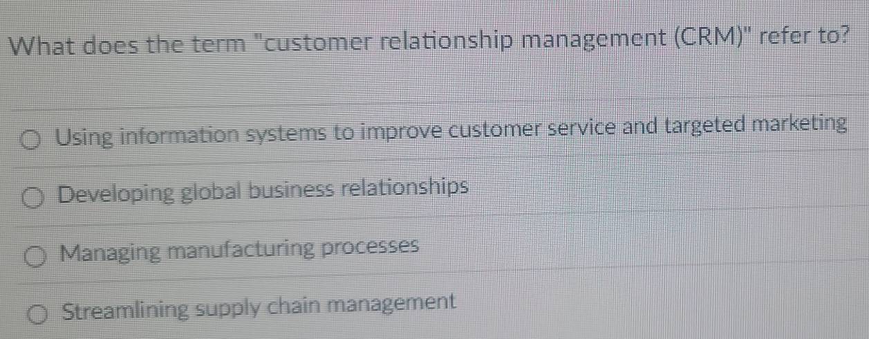 What does the term "customer relationship management (CRM)" refer to?
Using information systems to improve customer service and targeted marketing
Developing global business relationships
Managing manufacturing processes
Streamlining supply chain management