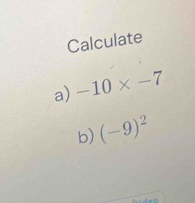 Calculate 
a) -10* -7
b) (-9)^2