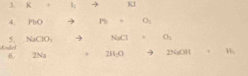 K + l_2 KI
4. PbO P D O_2
5. NaClO_3
NaCl + O_2
dodel 
6, 2Na + 2H_2O 2N_2 4 fl_2