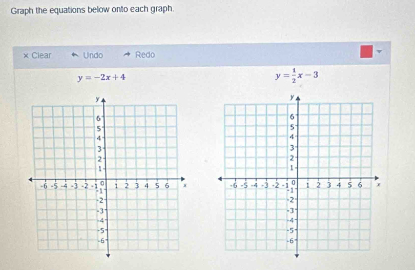 Graph the equations below onto each graph.
Clear Undo Redo
y=-2x+4
y= 1/2 x-3