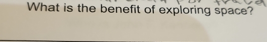 What is the benefit of exploring space?