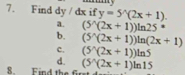 Find dy / dx if y=5^(wedge)(2x+1).
a. (5^(wedge)(2x+1))ln 25°
b. (5^(wedge)(2x+1))ln (2x+1)
c. (5^(wedge)(2x+1))ln 5
d.
8 Find the f (5^(wedge)(2x+1)ln 15