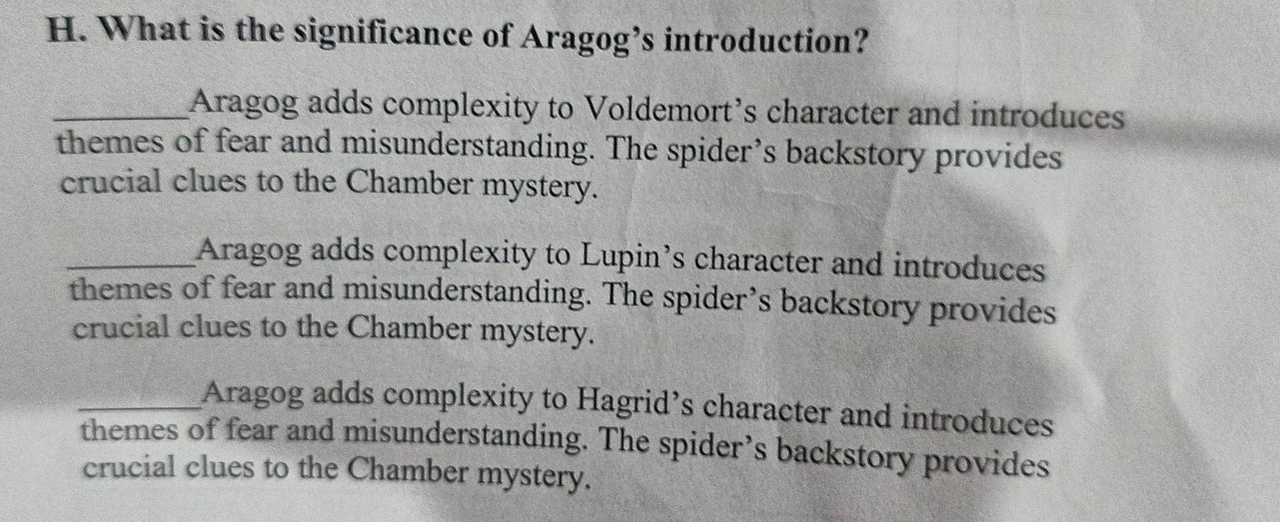 What is the significance of Aragog’s introduction?
_Aragog adds complexity to Voldemort’s character and introduces
themes of fear and misunderstanding. The spider’s backstory provides
crucial clues to the Chamber mystery.
_Aragog adds complexity to Lupin’s character and introduces
themes of fear and misunderstanding. The spider’s backstory provides
crucial clues to the Chamber mystery.
_Aragog adds complexity to Hagrid’s character and introduces
themes of fear and misunderstanding. The spider’s backstory provides
crucial clues to the Chamber mystery.