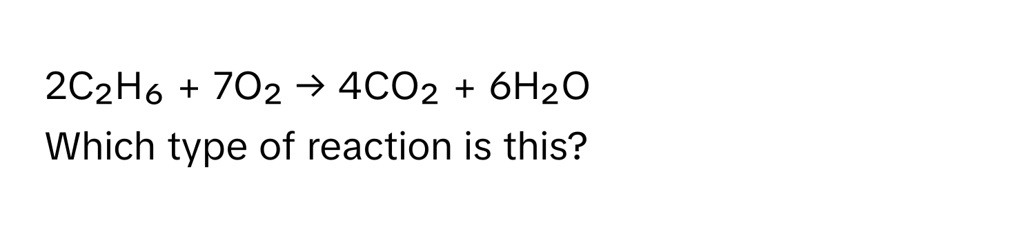 2C₂H₆ + 7O₂ → 4CO₂ + 6H₂O 
Which type of reaction is this?