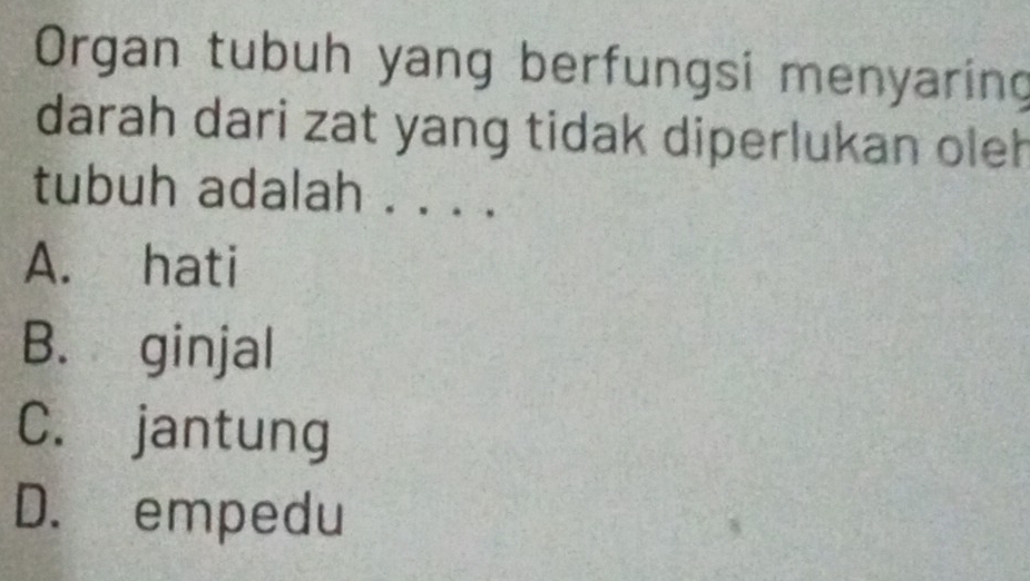 Organ tubuh yang berfungsi menyaring
darah dari zat yang tidak diperlukan oleh
tubuh adalah ...、
A. hati
B. ginjal
C. jantung
D. empedu