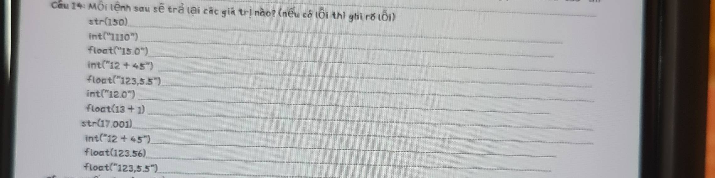 Cầu 14:MO 
_ 
st r(150) _ 
int (''110'') _ 
float (^circ 15.0'') _ 
int (" 12+45°) _ 
float (''123,5.5''). _ 
_ 
int (''12.0'')
_ 
float (13+1)
str( [7.001] _ 
int (''12+45'')
floa t(123.56) _ 
_ 
_ 
floa t(''123,5.5'')