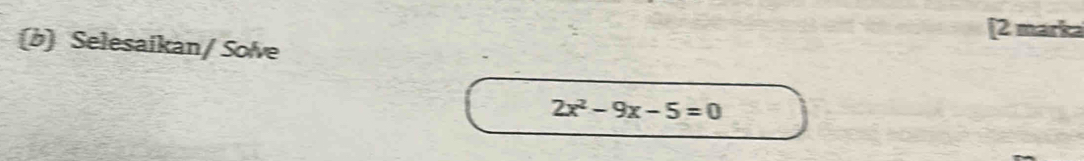 [2 marka 
(b) Selesaikan/ Solve
2x^2-9x-5=0