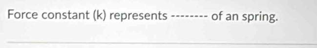 Force constant (k) represents _of an spring.