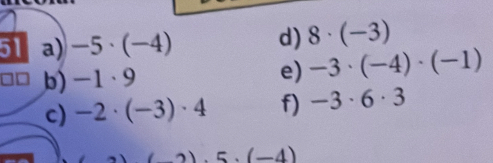 -5· (-4)
d) 8· (-3)
b) -1· 9
e) -3· (-4)· (-1)
c) -2· (-3)· 4 f) -3· 6· 3
(-2).5· (-4)