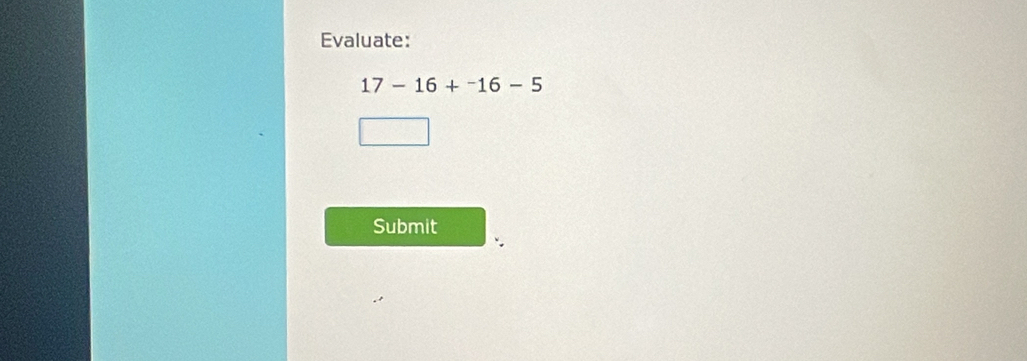 Evaluate:
17-16+^-16-5
Submit
