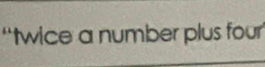 “twice a number plus four