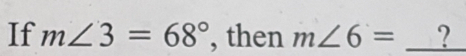 If m∠ 3=68° , then m∠ 6= _?