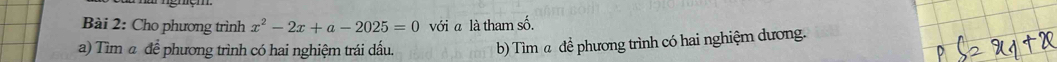 Cho phương trình x^2-2x+a-2025=0 với a là tham số. 
a) Tìm α để phương trình có hai nghiệm trái dấu. 
b) Tìm @ để phương trình có hai nghiệm dương.