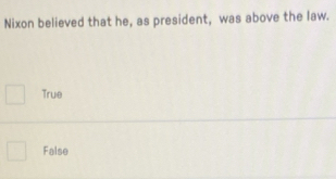 Nixon believed that he, as president, was above the law.
True
False