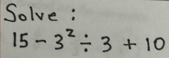 Solve :
15-3^2/ 3+10