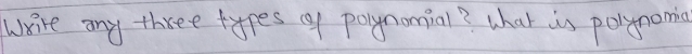 Wire any three types of polynomial? what is polynoming