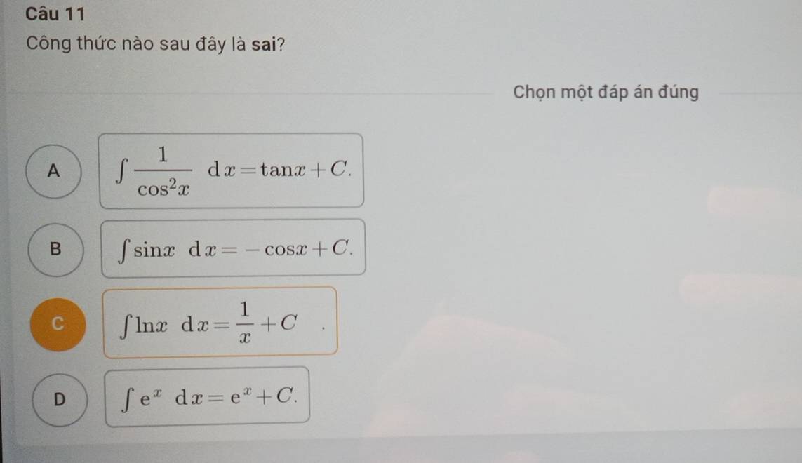 Công thức nào sau đây là sai?
Chọn một đáp án đúng
A ∈t  1/cos^2x dx=tan x+C.
B ∈t sin xdx=-cos x+C.
C ∈t ln xdx= 1/x +C°
D ∈t e^xdx=e^x+C.