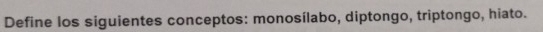 Define los siguientes conceptos: monosílabo, diptongo, triptongo, hiato.