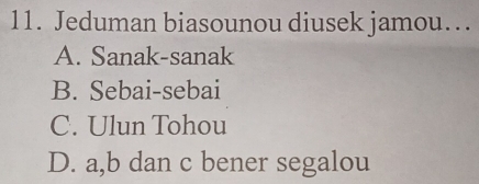 Jeduman biasounou diusek jamou…
A. Sanak-sanak
B. Sebai-sebai
C. Ulun Tohou
D. a, b dan c bener segalou